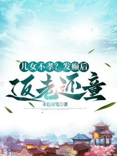 免费完结小说儿女不孝？发癫后我返老还童胡大海张玉珍无弹窗免费阅读