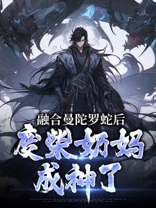 百度贴吧小说融合曼陀罗蛇后，废柴奶妈成神了，主角林墨陈晃全文免费
