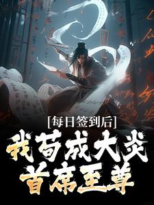 每日签到后，我苟成大炎首席至尊【全章节】叶君临武昌完结版免费阅读
