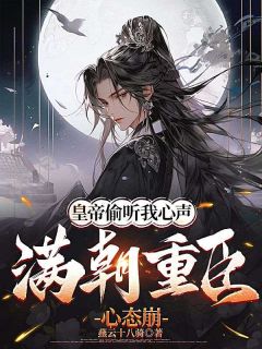 书荒必备皇帝偷听我心声，满朝重臣心态崩全文章节阅读