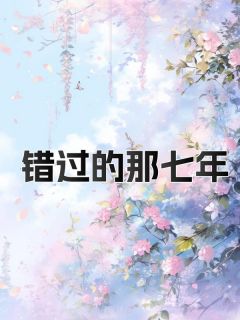 错过的那七年小说百度云完整章节列表免费阅读