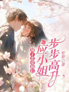 熬夜也要看完的摘了恋爱脑后，应小姐步步高升小说推荐