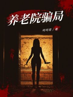 养老院骗局小说全章节目录阅读BY呵呵塔完结版阅读