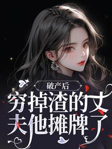（好书推荐）破产后，穷掉渣的丈夫他摊牌了小说最新章节小说全文阅读