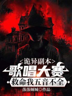 诡异副本：歌唱大赛，救命我五音不全全集小说_血煞萝莉完结版阅读