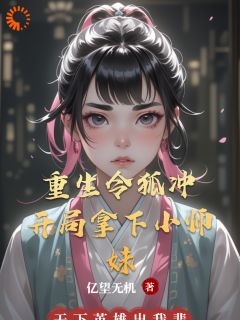 精选好书重生令狐冲：开局拿下小师妹无删减版全文在线
