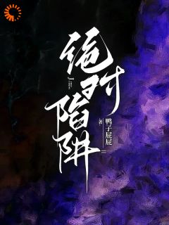 周舟程聿陈奕阳完整版绝对陷阱全文最新阅读