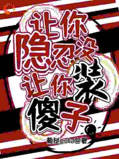 葡挞puta写的小说让你隐忍没让你装傻子！在线阅读