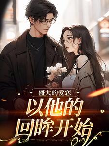 盛大的爱恋，以他的回眸开始知乎后续免费试读