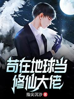 全章节小说苟在地球当修仙大佬指尖沉沙最新阅读