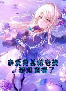 亲爱的总裁老婆，我知道错了免费章节亲爱的总裁老婆，我知道错了点我搜索全章节小说