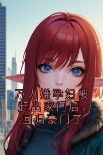 爆款小说万人嫌孕妇被赶出家门后，回归豪门了主角傅琛柳茵茵全文在线完本阅读