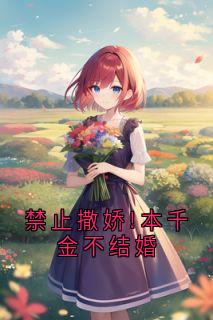 禁止撒娇!本千金不结婚by姜玖棠免费阅读小说大结局