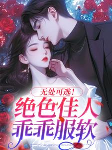 无处可逃！绝色佳人乖乖服软免费章节无处可逃！绝色佳人乖乖服软点我搜索全章节小说-暗夜阅读网