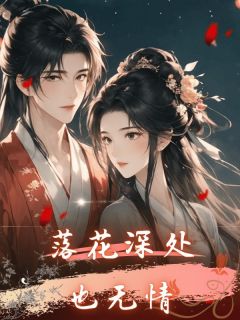 抖音爆款落花深处也无情小说免费阅读