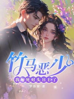 竹马恶少:我与死对头HE了免费小说作者梦落窗全文阅读-暗夜阅读网
