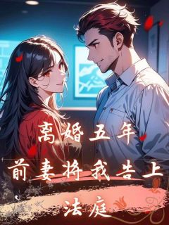离婚五年，前妻将我告上法庭小说免费版阅读抖音热文-暗夜阅读网