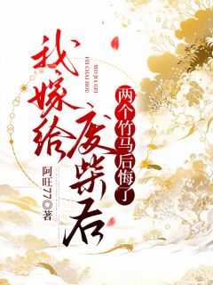 抖音爆款我嫁给废柴后，两个竹马后悔了斓月阮莹莹无广告阅读