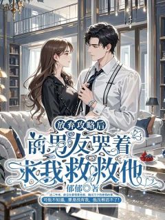 放弃攻略后，前男友哭着求我救救他(栩姐俞呈夏蓉)全文章节在线阅读