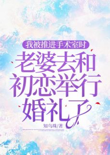 好书推荐我被推进手术室时，老婆去和初恋举行婚礼了林彤周淮安程凡许星若全文在线阅读