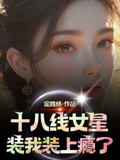 十八线女星装我装上瘾了齐晓彤齐芯甜-定胜糕小说