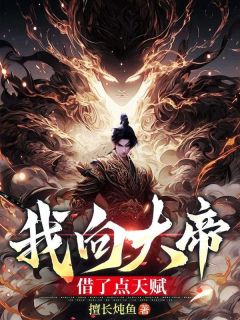 全章节小说我向大帝借了点天赋擅长炖鱼最新阅读