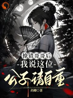 撩错哥哥后，我说这位公子请自重小说-撩错哥哥后，我说这位公子请自重抖音小说唐婳祁怀胤