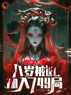 快手热文六岁入狱！八岁被迫加入749局林三刘老大小说推荐