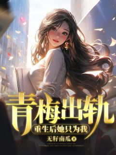 青梅出轨，重生后她只为我by无籽南瓜