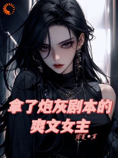 【抖音】拿了炮灰剧本的爽文女主全文阅读