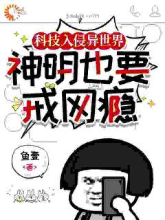 鱼壹写的小说科技入侵异世界，神明也要戒网瘾罗杰赫蒂全文阅读