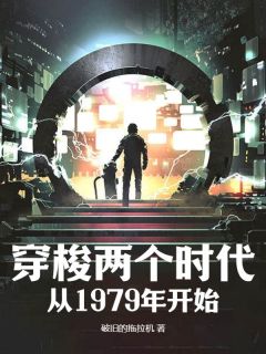 小说推荐穿梭两个时代：从1979年开始完结版全章节阅读
