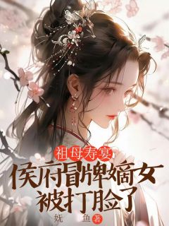 抖音祖母寿宴，侯府冒牌嫡女被打脸了by妩鱼在线阅读