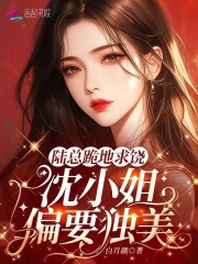 陆总跪地求饶，沈小姐偏要独美！抖音全本小说沈黎陆砚川抖音免费章节阅读