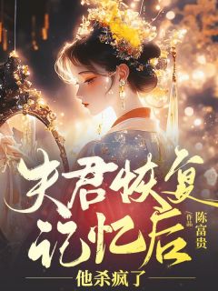 全章节小说夫君恢复记忆后，他杀疯了陈富贵最新阅读