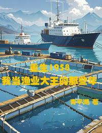 精彩小说野原悠介小野久美重生1958，我当渔业大王的那些年全文目录畅读