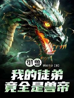 叶羽王瑶瑶小说章节目录阅读-御兽:我的徒弟竟全是兽帝？在哪免费看