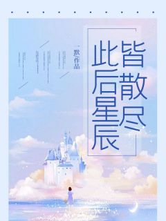 此后星辰皆散尽精彩小说-此后星辰皆散尽目录阅读