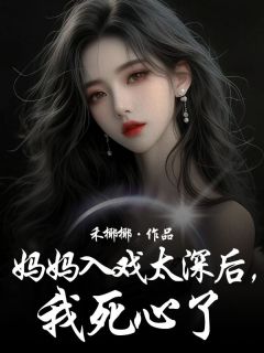 许南枝许平小说(妈妈入戏太深后，我死心了)_许南枝许平小说最新章节
