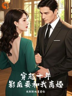 方毅王欣媛小说抖音热文穿越十年，影后要和我离婚完结版