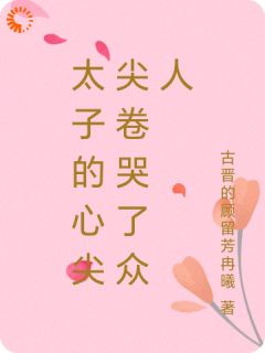 作者古晋的顾留芳冉曦写的太子的心尖尖卷哭了众人小说大结局全章节阅读