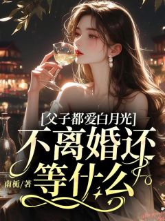 父子都爱白月光，不离婚还等什么章节全目录 云舒楚亦森全文免费阅读