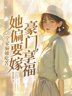 全家骗她吃苦，她偏要嫁豪门享福免费小说作者慕容悠然全文阅读