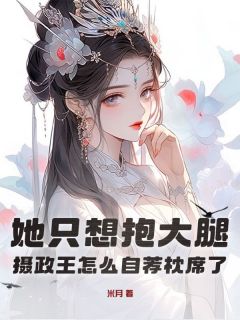 她只想抱大腿，摄政王怎么自荐枕席了？(米月)最佳创作小说全文在线阅读