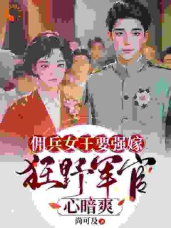 佣兵女王要强嫁，狂野军官心暗爽全本小说（佣兵女王要强嫁，狂野军官心暗爽）全文阅读