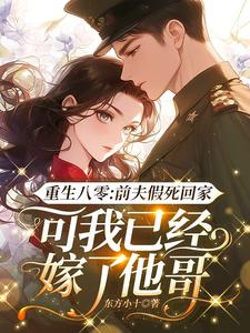 作者东方小十写的重生八零：前夫假死回家，可我已经嫁了他哥小说大结局全章节阅读