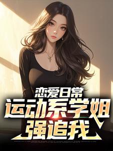 恋爱日常：运动系学姐强追我胡秋林幽幽小说_恋爱日常：运动系学姐强追我完结版阅读