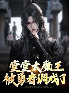 我，堂堂大魔王，被勇者调戏了（全本）叶南柯亥伯完整章节列表免费阅读
