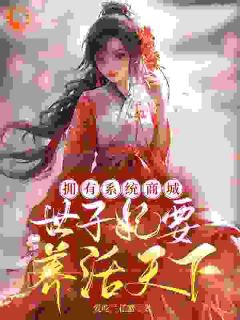 作者爱吃兰花蟹写的拥有系统商城，世子妃要养活天下小说大结局全章节阅读