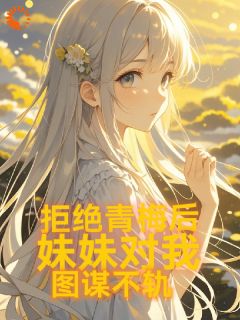 热文拒绝青梅后，妹妹对我图谋不轨小说-主角陈煦慕雨昕全文在线阅读